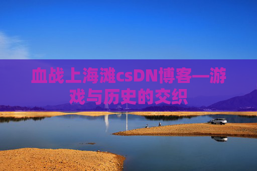 血战上海滩csDN博客—游戏与历史的交织